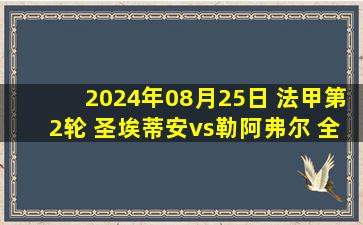 2024年08月25日 法甲第2轮 圣埃蒂安vs勒阿弗尔 全场录像